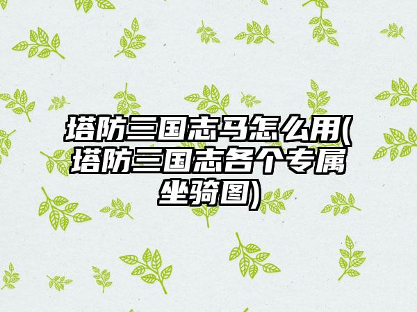 塔防三国志马怎么用(塔防三国志各个专属坐骑图)