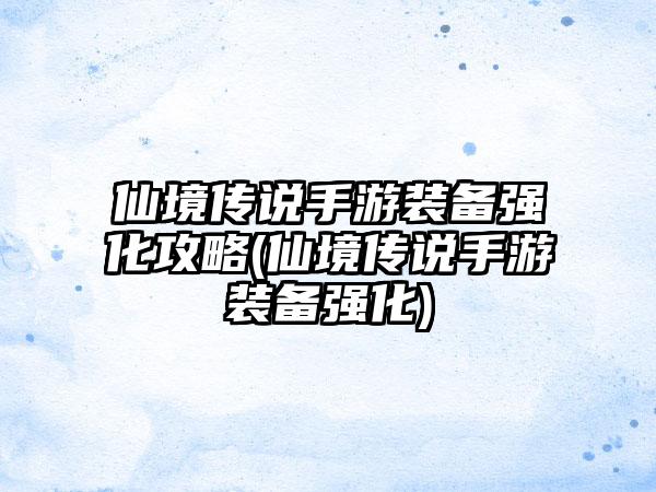 仙境传说手游装备强化攻略(仙境传说手游装备强化)