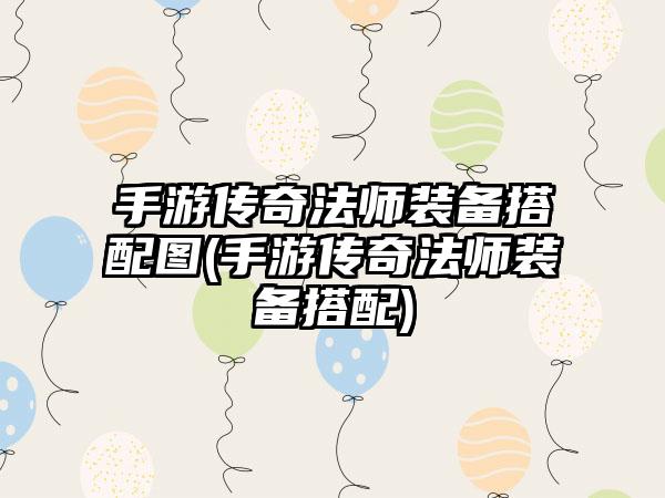 手游传奇法师装备搭配图(手游传奇法师装备搭配)