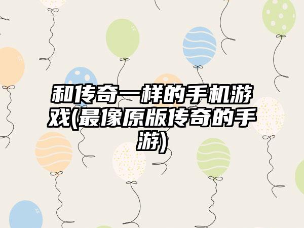 和传奇一样的手机游戏(最像原版传奇的手游)