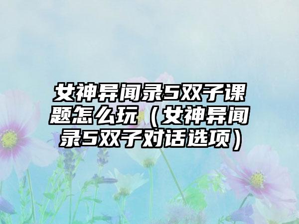 女神异闻录5双子课题怎么玩（女神异闻录5双子对话选项）