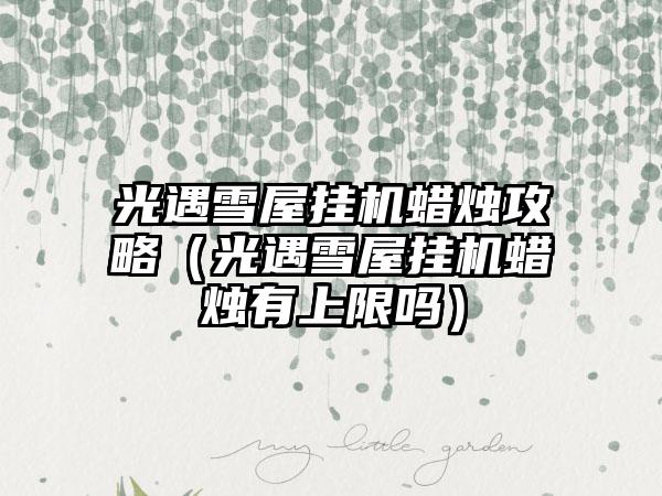 光遇雪屋挂机蜡烛攻略（光遇雪屋挂机蜡烛有上限吗）