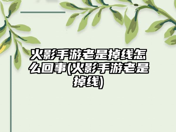 火影手游老是掉线怎么回事(火影手游老是掉线)