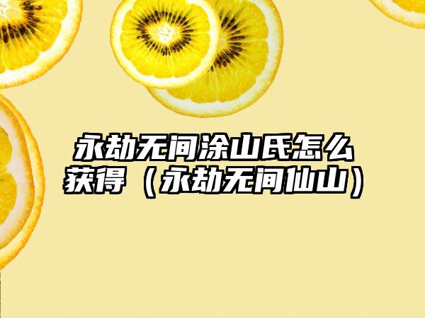 永劫无间涂山氏怎么获得（永劫无间仙山）