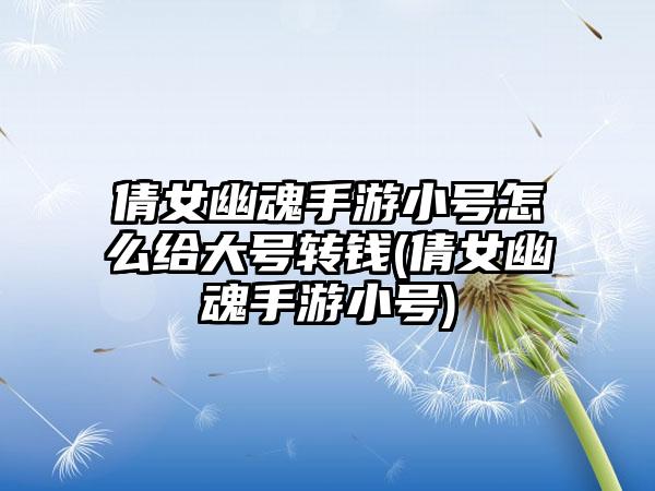 倩女幽魂手游小号怎么给大号转钱(倩女幽魂手游小号)