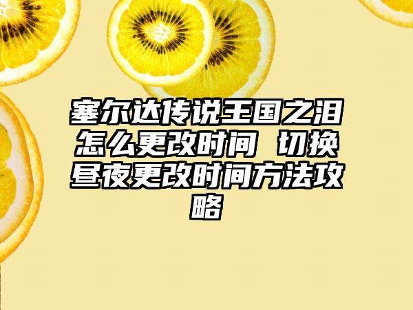 塞尔达传说王国之泪怎么更改时间 切换昼夜更改时间方法攻略