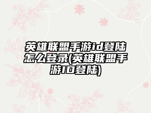 英雄联盟手游id登陆怎么登录(英雄联盟手游ID登陆)