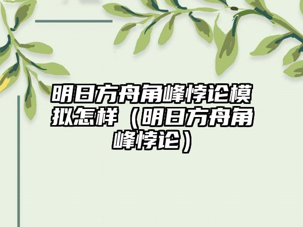 明日方舟角峰悖论模拟怎样（明日方舟角峰悖论）