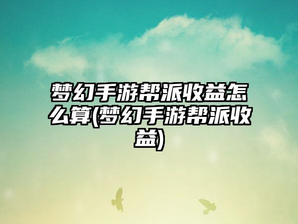 梦幻手游帮派收益怎么算(梦幻手游帮派收益)