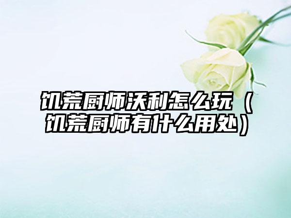 饥荒厨师沃利怎么玩（饥荒厨师有什么用处）
