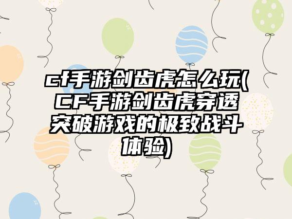 cf手游剑齿虎怎么玩(CF手游剑齿虎穿透突破游戏的极致战斗体验)