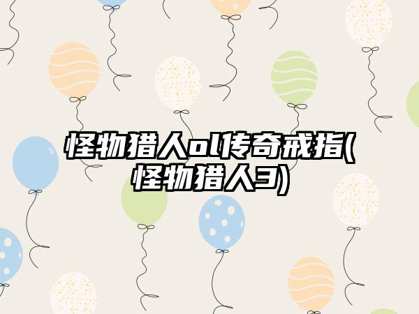 怪物猎人ol传奇戒指(怪物猎人3)