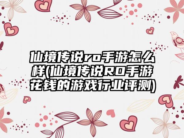仙境传说ro手游怎么样(仙境传说RO手游花钱的游戏行业评测)