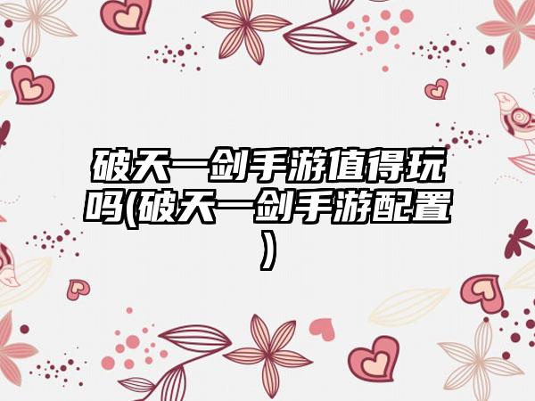 破天一剑手游值得玩吗(破天一剑手游配置)