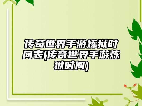 传奇世界手游炼狱时间表(传奇世界手游炼狱时间)