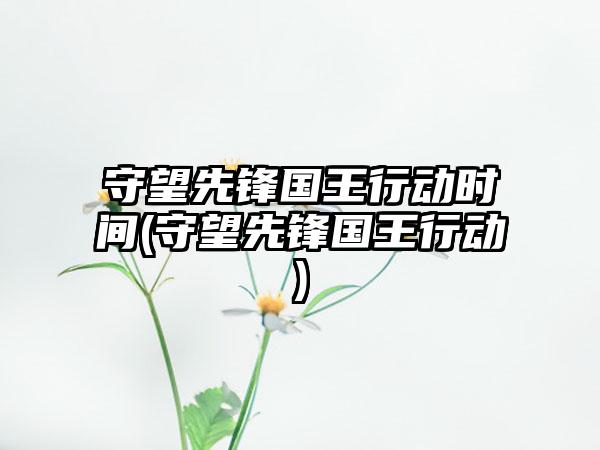 守望先锋国王行动时间(守望先锋国王行动)