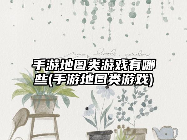 手游地图类游戏有哪些(手游地图类游戏)