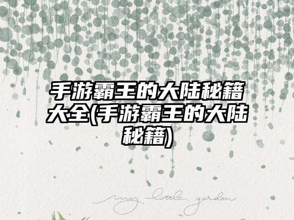 手游霸王的大陆秘籍大全(手游霸王的大陆秘籍)