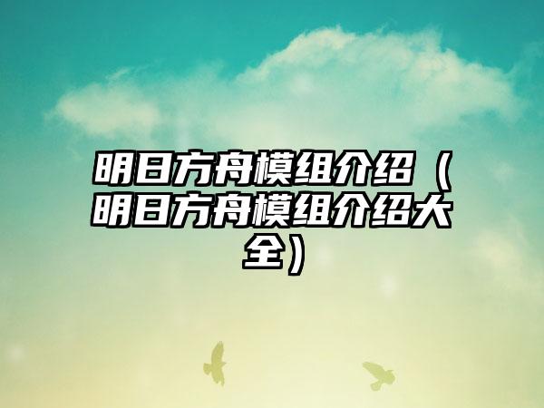 明日方舟模组介绍（明日方舟模组介绍大全）