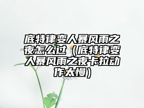 底特律变人暴风雨之夜怎么过（底特律变人暴风雨之夜卡拉动作太慢）