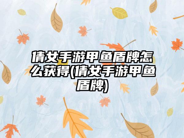 倩女手游甲鱼盾牌怎么获得(倩女手游甲鱼盾牌)