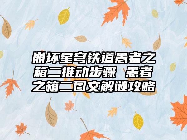 崩坏星穹铁道愚者之箱二推动步骤 愚者之箱二图文解谜攻略