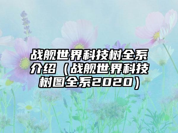 战舰世界科技树全系介绍（战舰世界科技树图全系2020）