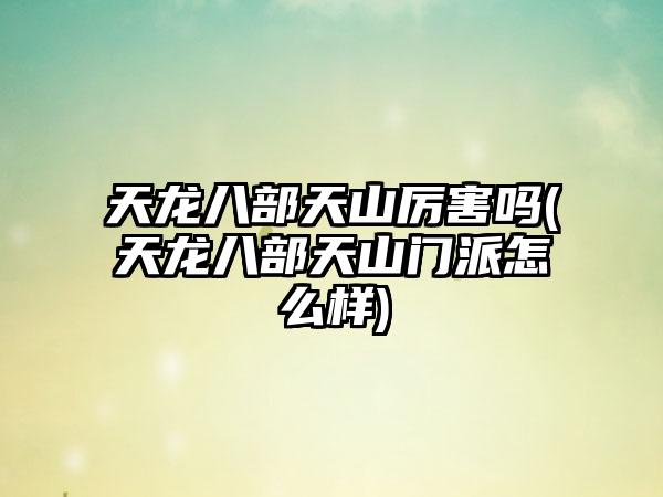 天龙八部天山厉害吗(天龙八部天山门派怎么样)