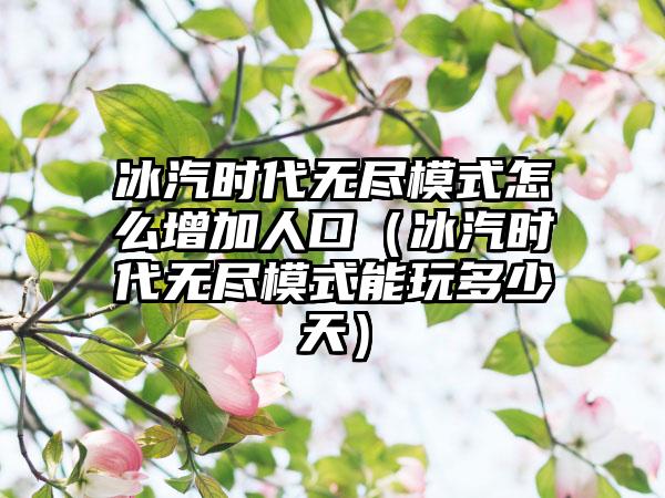 冰汽时代无尽模式怎么增加人口（冰汽时代无尽模式能玩多少天）