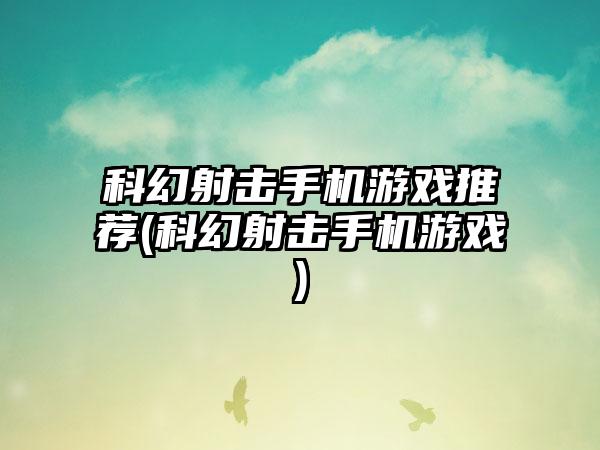 科幻射击手机游戏推荐(科幻射击手机游戏)