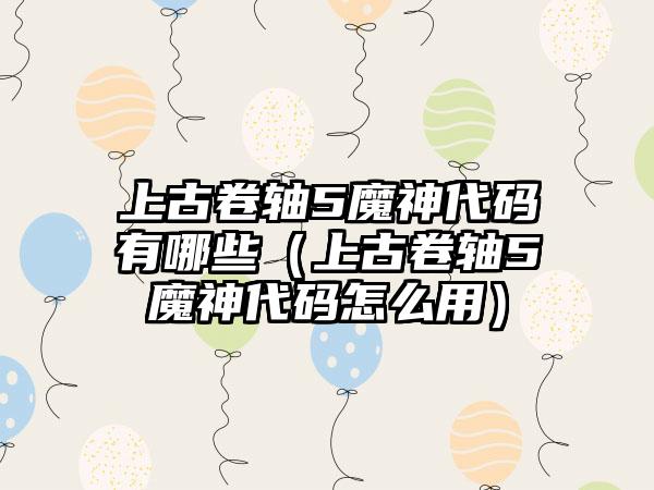 上古卷轴5魔神代码有哪些（上古卷轴5魔神代码怎么用）