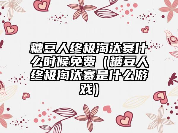 糖豆人终极淘汰赛什么时候免费（糖豆人终极淘汰赛是什么游戏）