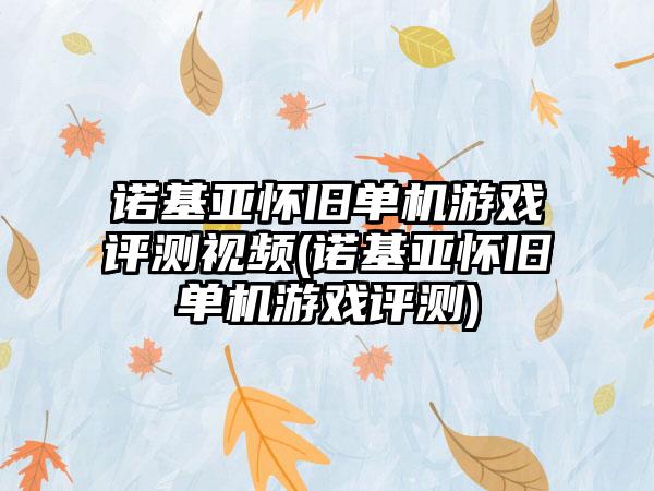 诺基亚怀旧单机游戏评测视频(诺基亚怀旧单机游戏评测)