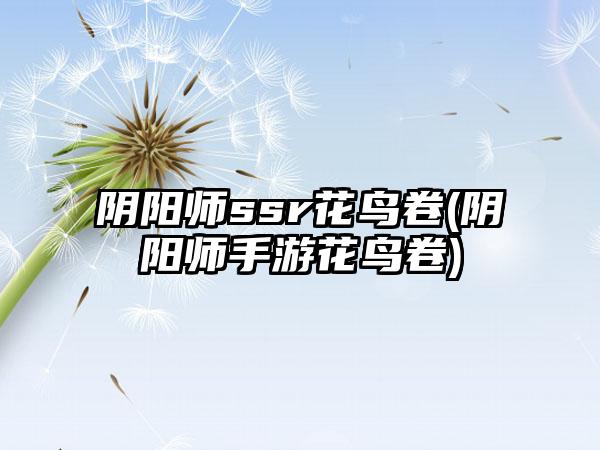 阴阳师ssr花鸟卷(阴阳师手游花鸟卷)