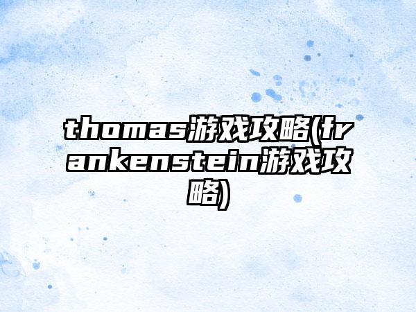 thomas游戏攻略(frankenstein游戏攻略)