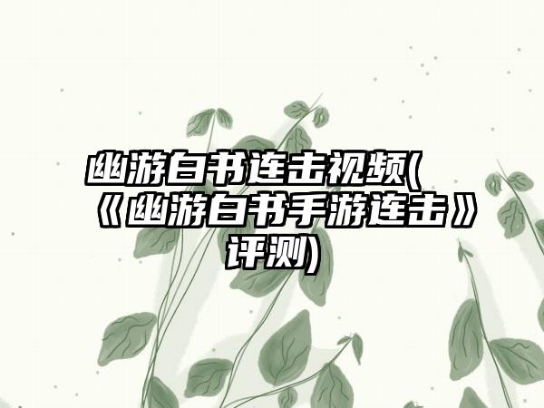 幽游白书连击视频(《幽游白书手游连击》评测)