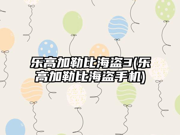 乐高加勒比海盗3(乐高加勒比海盗手机)