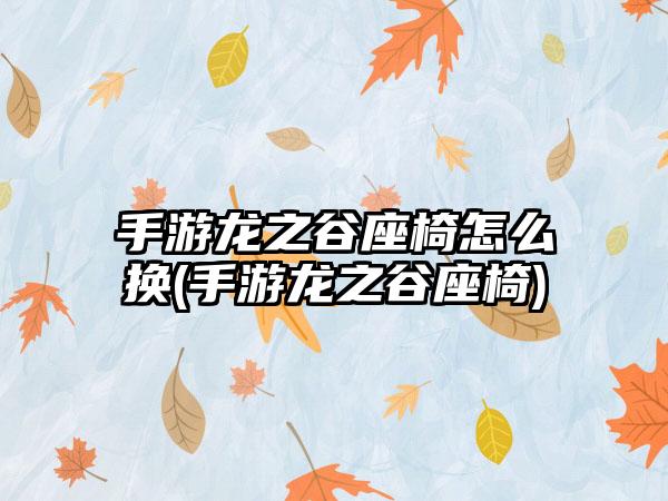手游龙之谷座椅怎么换(手游龙之谷座椅)