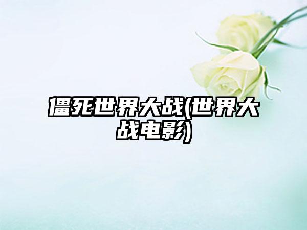 僵死世界大战(世界大战电影)