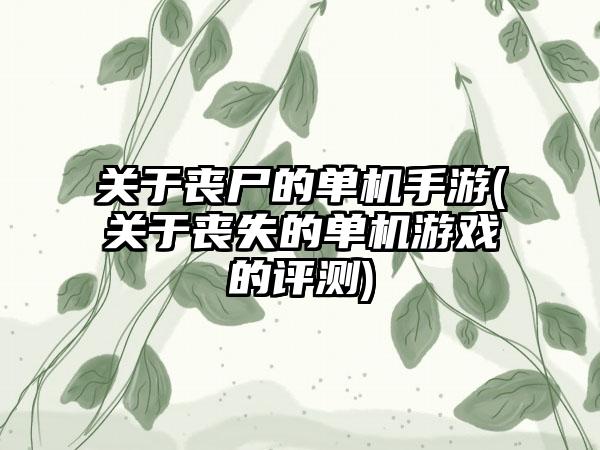 关于丧尸的单机手游(关于丧失的单机游戏的评测)