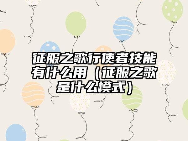 征服之歌行使者技能有什么用（征服之歌是什么模式）