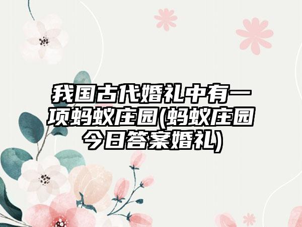 我国古代婚礼中有一项蚂蚁庄园(蚂蚁庄园今日答案婚礼)