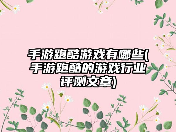 手游跑酷游戏有哪些(手游跑酷的游戏行业评测文章)