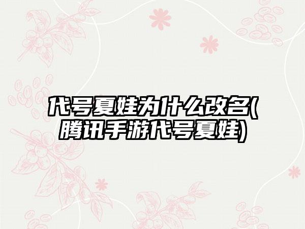 代号夏娃为什么改名(腾讯手游代号夏娃)