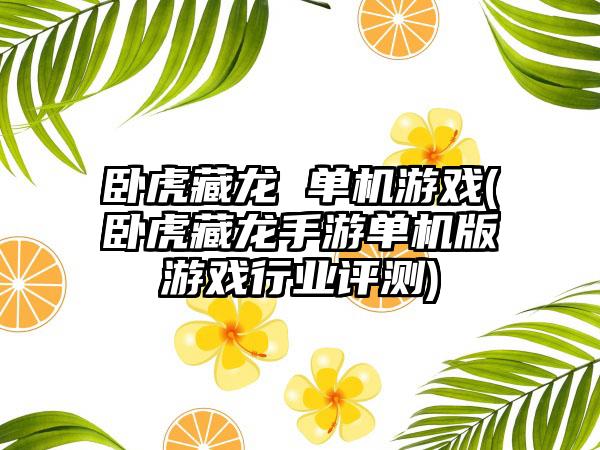卧虎藏龙 单机游戏(卧虎藏龙手游单机版游戏行业评测)