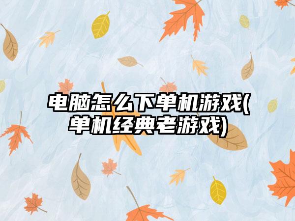 电脑怎么下单机游戏(单机经典老游戏)