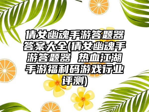 倩女幽魂手游答题器答案大全(倩女幽魂手游答题器 热血江湖手游福利码游戏行业评测)