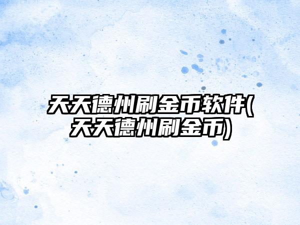 天天德州刷金币软件(天天德州刷金币)