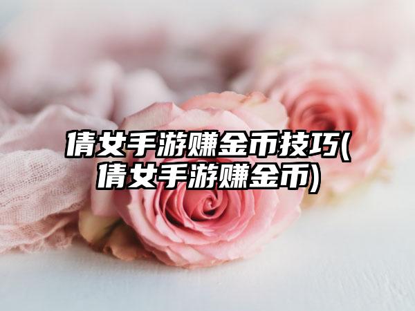 倩女手游赚金币技巧(倩女手游赚金币)