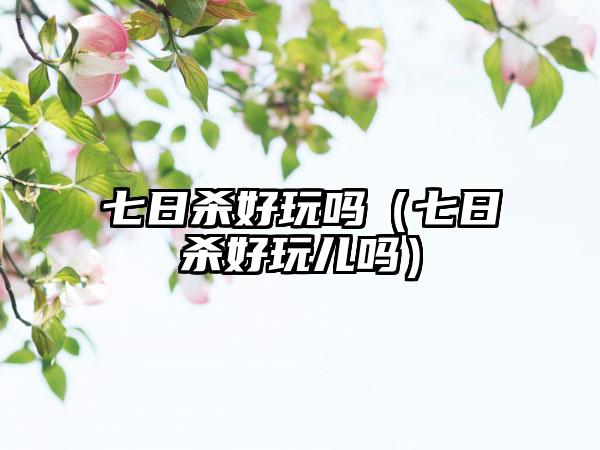 七日杀好玩吗（七日杀好玩儿吗）